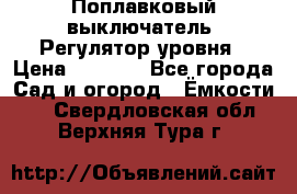 Поплавковый выключатель. Регулятор уровня › Цена ­ 1 300 - Все города Сад и огород » Ёмкости   . Свердловская обл.,Верхняя Тура г.